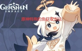 原神特殊的鱼获取方法（特殊的鱼怎么获取）