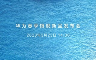 华为 2023 春季旗舰新品发布会官宣 3 月 23 日，P60 系列、Mate X3 折叠屏手机即将到来