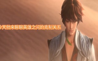 王者荣耀英雄克制关系（王者荣耀相互克制表）