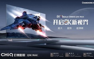 长虹发布8K巨幕电视Q9K MAX：75-110英寸全覆盖 18997元起