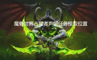 魔兽世界占星者声望任务接取位置（魔兽世界占星者声望任务在哪接）